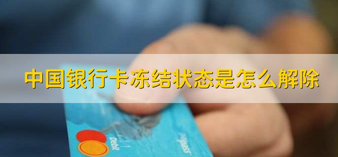 中国银行卡冻结状态是怎么解除,有以下三点