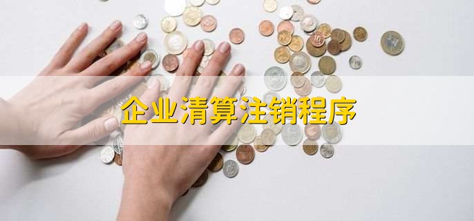 企业清算注销程序,有以下七点