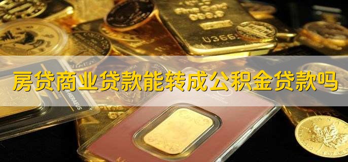 房贷商业贷款能转成公积金贷款吗,可以