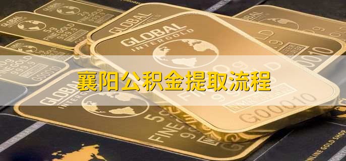 襄阳公积金提取流程,有以下四个步骤