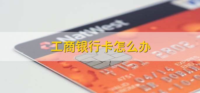 工商银行卡怎么办,有以下四点