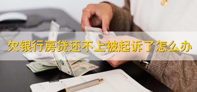 欠银行房贷还不上被起诉了怎么办,有以下两点