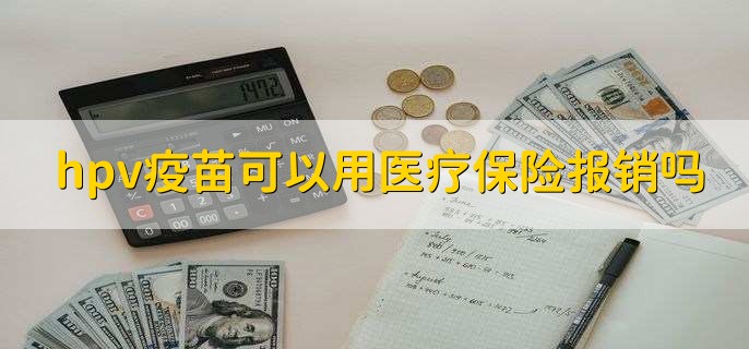 hpv疫苗可以用医疗保险报销吗,不可以