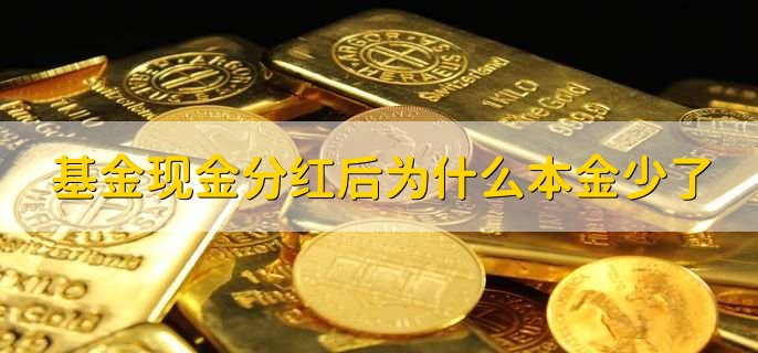 基金现金分红后为什么本金少了，部分本金转化成现金分红