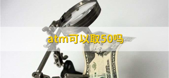 atm可以取50吗,不可以