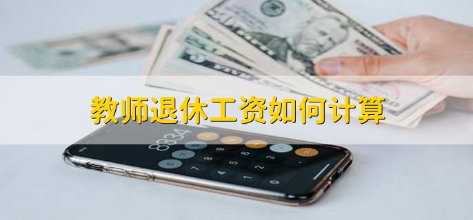 教师退休工资如何计算,有以下七步