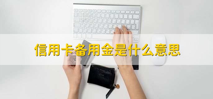 信用卡备用金是什么意思，额度外的一笔刷卡资金
