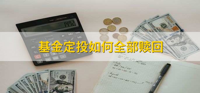 基金定投如何全部赎回，有以下三种方法