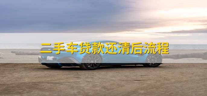 二手车贷款还清后流程,有以下两步