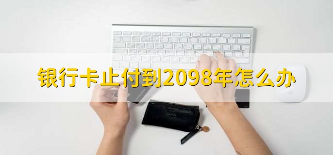 银行卡止付到2098年怎么办,有以下五步