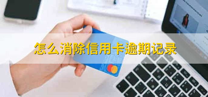 怎么消除信用卡逾期记录，有以下五点