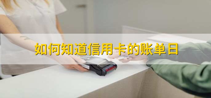 如何知道信用卡的账单日，有以下四点