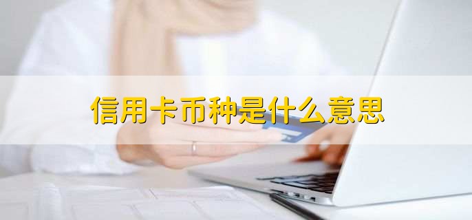 信用卡币种是什么意思,信用卡进行结算和交易时所使用的货币类型