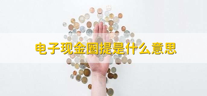 电子现金圈提是什么意思，电子现金圈存如何提取