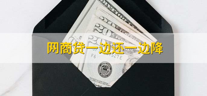 网商贷一边还一边降,可能是因为用户网商贷是逾期的状态