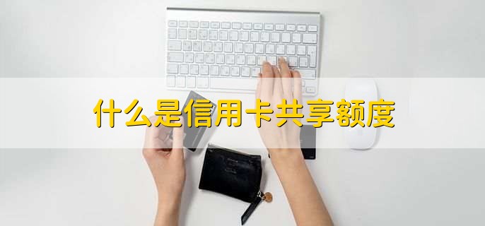 什么是信用卡共享额度，信用卡共享额度如何办理