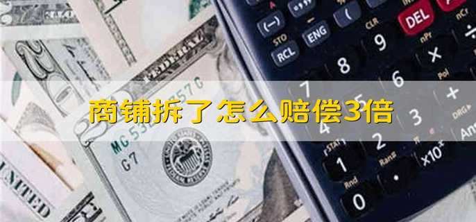 商铺拆了怎么赔偿3倍 商铺被拆怎么3倍赔偿