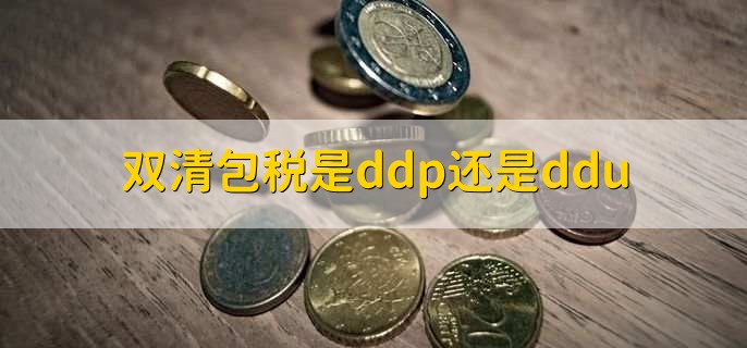双清包税是ddp还是ddu,DDP