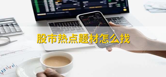 股市热点题材怎么找，有以下四种方法