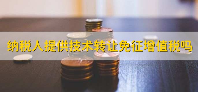 纳税人提供技术转让免征增值税吗,免征