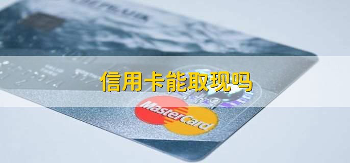 信用卡能取现吗，能