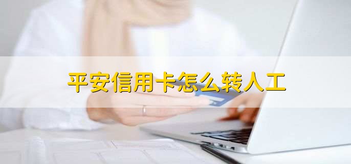 平安信用卡怎么转人工，有以下三点
