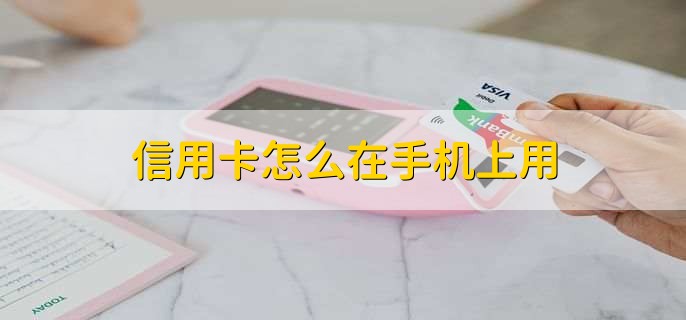 信用卡怎么在手机上用，有以下七点