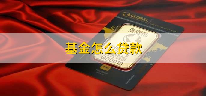 基金怎么贷款,有以下七步