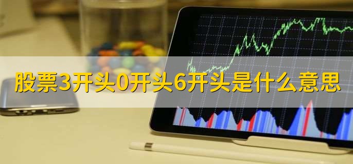 股票3开头0开头6开头是什么意思,有以下3点