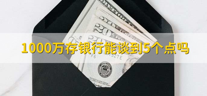 1000万存银行能谈到5个点吗,存银行的利息和啥有关