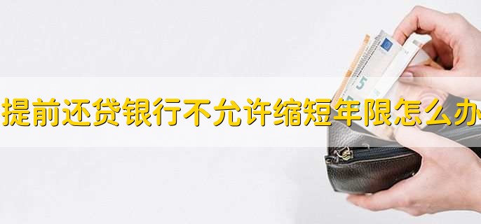 提前还贷银行不允许缩短年限怎么办，提前还贷要早多久预约