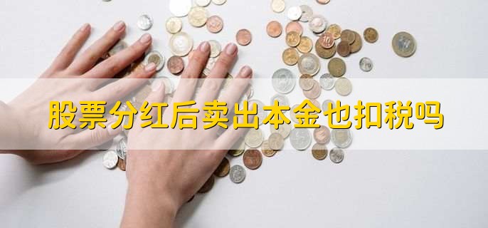 股票分红后卖出本金也扣税吗,扣税