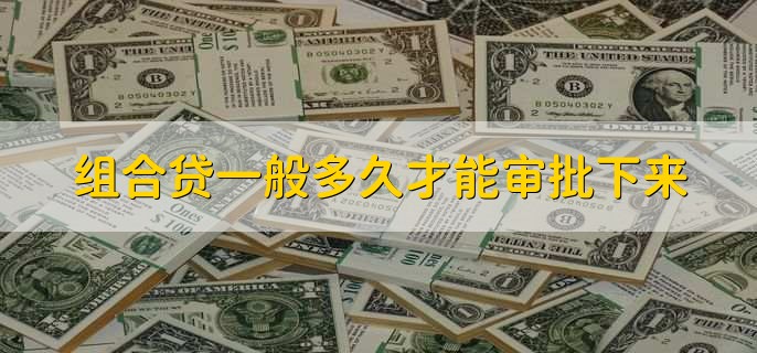 组合贷一般多久才能审批下来，7到10个工作日