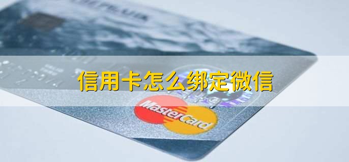信用卡怎么绑定微信，有以下六点