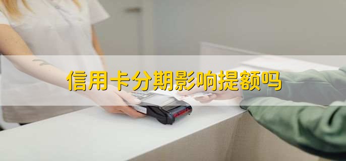 信用卡分期影响提额吗，影响