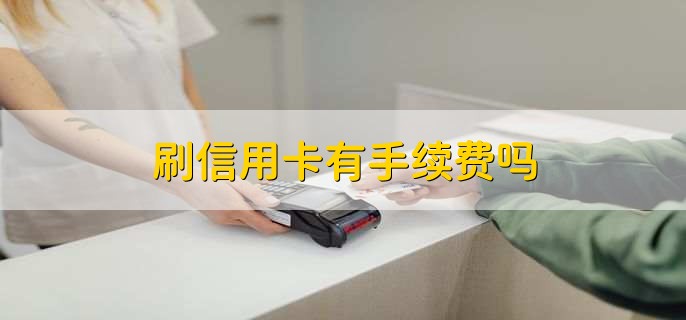 刷信用卡有手续费吗，有