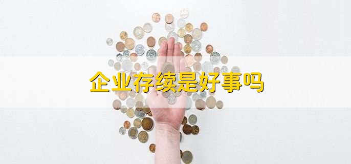 企业存续是好事吗，不是
