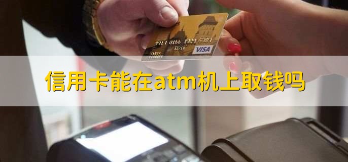 信用卡能在atm机上取钱吗，可以