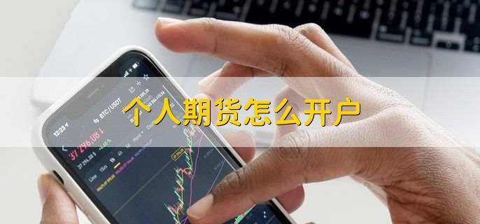 个人期货怎么开户，简单四步轻松开户