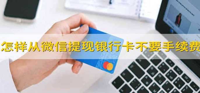 怎样从微信提现到银行卡不要手续费 如何从微信提现不要手续费