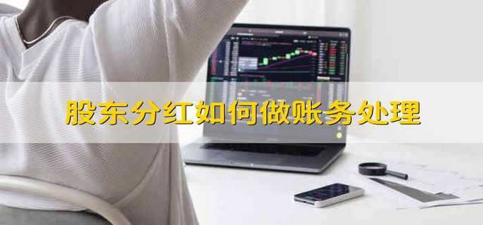 股东分红如何做账务处理 股东分红怎么做会计分录
