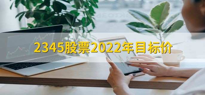 2345股票2022年目标价，是无法确定的