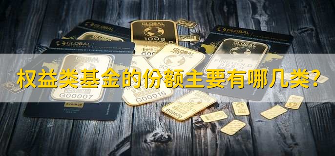权益类基金的份额主要有哪几类，有以下三类