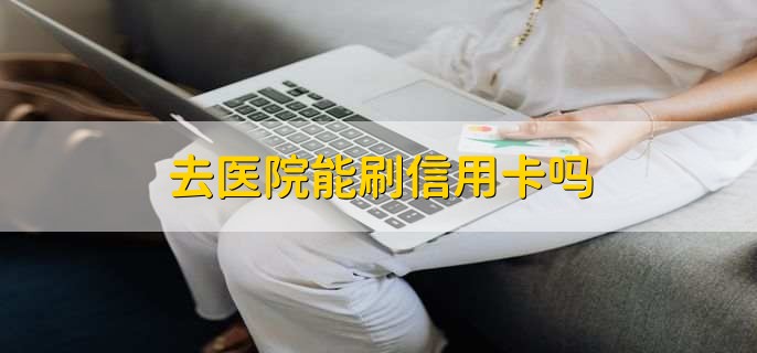 去医院能刷信用卡吗