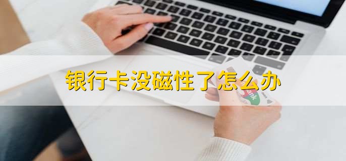 银行卡没磁性了怎么办，有以下五点