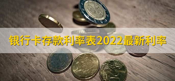 银行卡存款利率表2022最新利率，各行存款利率一览