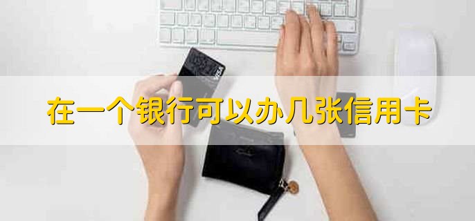 在一个银行可以办几张信用卡，可以办理多张信用卡