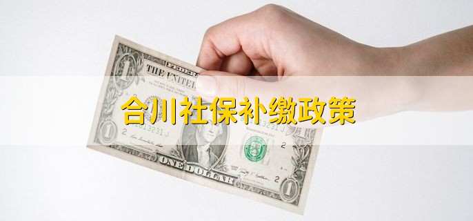 合川社保补缴政策，社保漏交一个月怎么处理