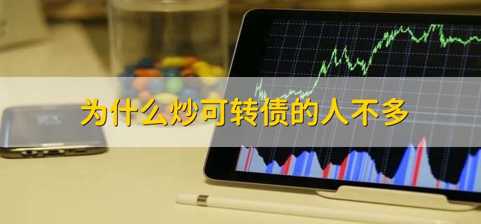 为什么炒可转债的人不多,有以下五点