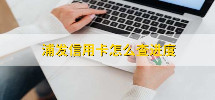 浦发信用卡怎么查进度，有以下3种方法
